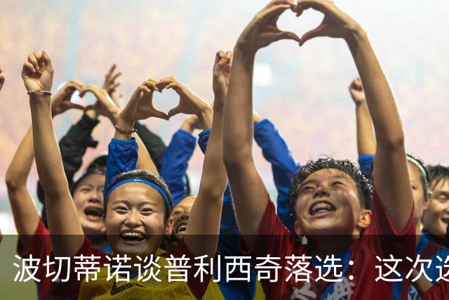波切蒂诺谈普利西奇落选：这次选的是我们想合作的球员，就这样